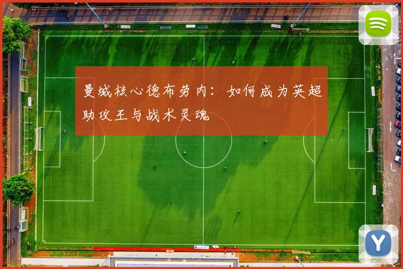 曼城核心德布劳内:如何成为英超助攻王与战术灵魂
