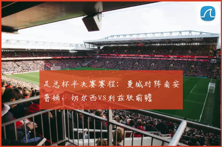 足总杯半决赛赛程:曼城对阵南安普顿,切尔西vs利兹联前瞻