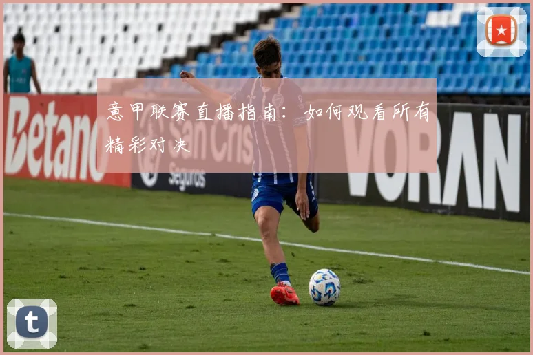 意甲联赛直播指南:如何观看所有精彩对决