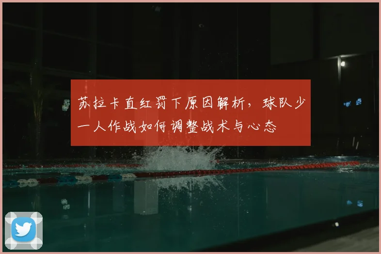 苏拉卡直红罚下原因解析,球队少一人作战如何调整战术与心态