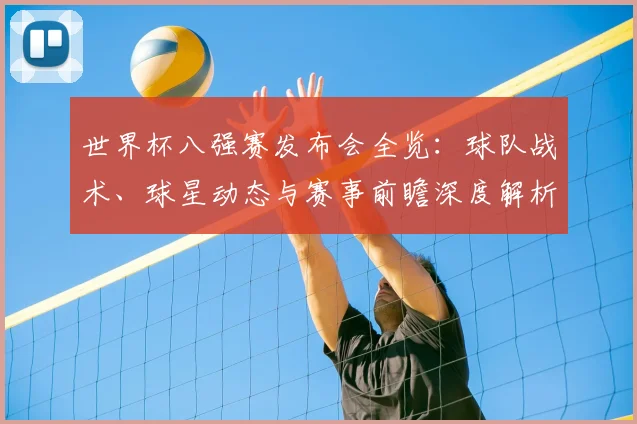 世界杯八强赛发布会全览：球队战术、球星动态与赛事前瞻深度解析